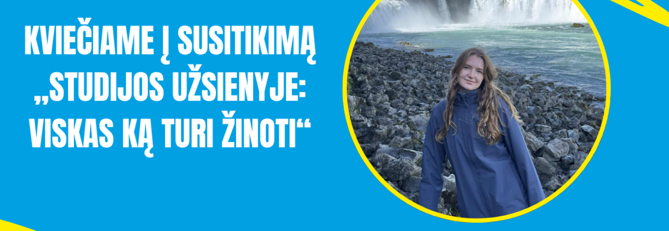 Kviečiame į susitikimą „Studijos užsienyje: viskas, ką turi žinoti“ Kviečiame į susitikimą „Studijos užsienyje: viskas, ką turi žinoti“
